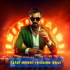 fatal model reclame aqui